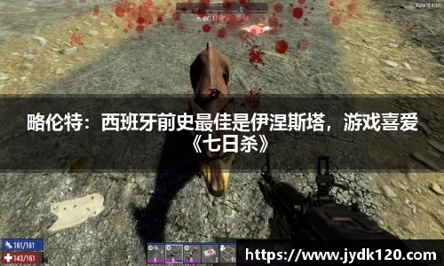 略伦特：西班牙前史最佳是伊涅斯塔，游戏喜爱《七日杀》